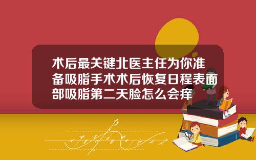 术后最关键北医主任为你准备吸脂手术术后恢复日程表面部吸脂第二天脸怎么会痒