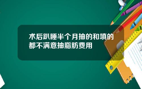 术后趴睡半个月抽的和填的都不满意抽脂肪费用