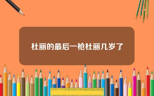 杜丽的最后一枪杜丽几岁了