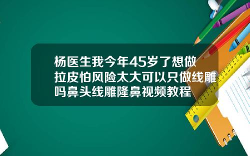 杨医生我今年45岁了想做拉皮怕风险太大可以只做线雕吗鼻头线雕隆鼻视频教程