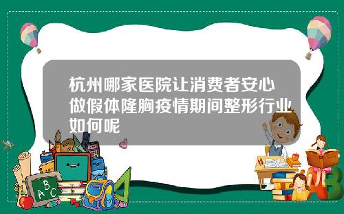 杭州哪家医院让消费者安心做假体隆胸疫情期间整形行业如何呢