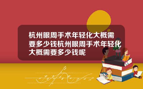 杭州眼周手术年轻化大概需要多少钱杭州眼周手术年轻化大概需要多少钱呢