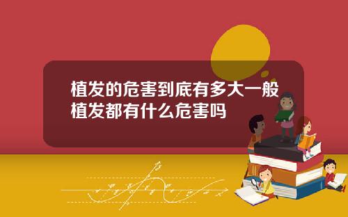 植发的危害到底有多大一般植发都有什么危害吗