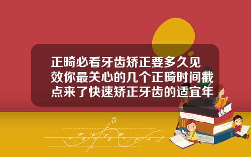 正畸必看牙齿矫正要多久见效你最关心的几个正畸时间截点来了快速矫正牙齿的适宜年龄