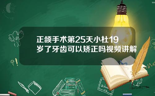 正颌手术第25天小杜19岁了牙齿可以矫正吗视频讲解
