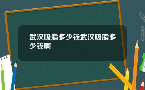 武汉吸脂多少钱武汉吸脂多少钱啊