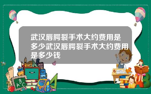 武汉唇腭裂手术大约费用是多少武汉唇腭裂手术大约费用是多少钱