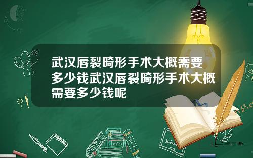 武汉唇裂畸形手术大概需要多少钱武汉唇裂畸形手术大概需要多少钱呢