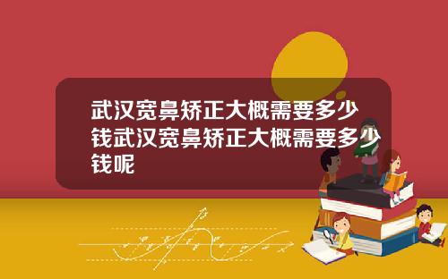 武汉宽鼻矫正大概需要多少钱武汉宽鼻矫正大概需要多少钱呢