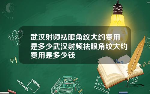 武汉射频祛眼角纹大约费用是多少武汉射频祛眼角纹大约费用是多少钱