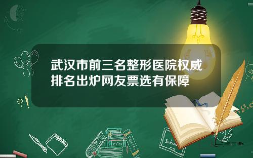 武汉市前三名整形医院权威排名出炉网友票选有保障