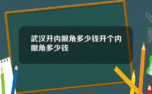 武汉开内眼角多少钱开个内眼角多少钱