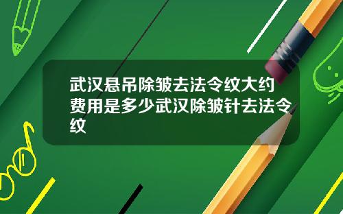 武汉悬吊除皱去法令纹大约费用是多少武汉除皱针去法令纹