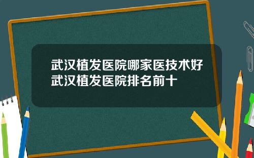 武汉植发医院哪家医技术好武汉植发医院排名前十