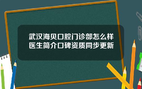 武汉海贝口腔门诊部怎么样医生简介口碑资质同步更新