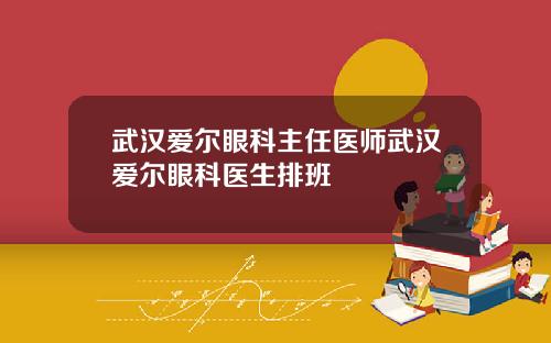 武汉爱尔眼科主任医师武汉爱尔眼科医生排班
