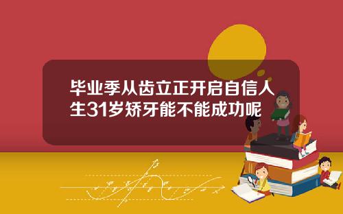 毕业季从齿立正开启自信人生31岁矫牙能不能成功呢