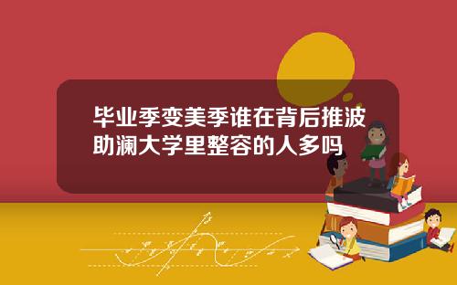 毕业季变美季谁在背后推波助澜大学里整容的人多吗