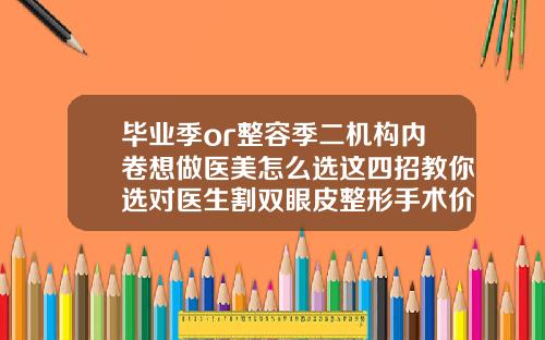 毕业季or整容季二机构内卷想做医美怎么选这四招教你选对医生割双眼皮整形手术价格多少