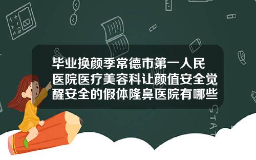 毕业换颜季常德市第一人民医院医疗美容科让颜值安全觉醒安全的假体隆鼻医院有哪些