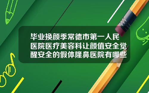 毕业换颜季常德市第一人民医院医疗美容科让颜值安全觉醒安全的假体隆鼻医院有哪些