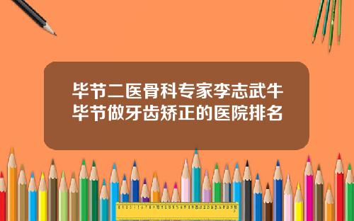 毕节二医骨科专家李志武牛毕节做牙齿矫正的医院排名