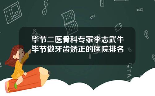 毕节二医骨科专家李志武牛毕节做牙齿矫正的医院排名