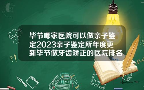 毕节哪家医院可以做亲子鉴定2023亲子鉴定所年度更新毕节做牙齿矫正的医院排名