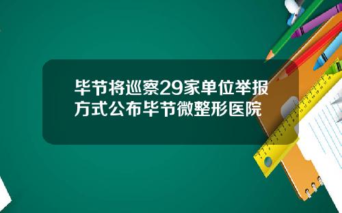 毕节将巡察29家单位举报方式公布毕节微整形医院