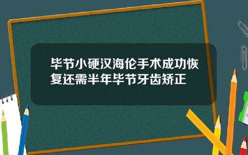 毕节小硬汉海伦手术成功恢复还需半年毕节牙齿矫正