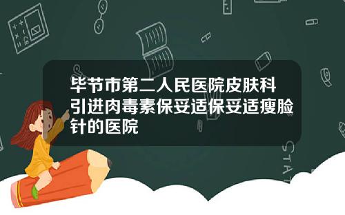 毕节市第二人民医院皮肤科引进肉毒素保妥适保妥适瘦脸针的医院
