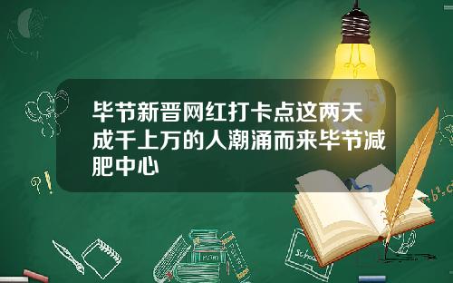 毕节新晋网红打卡点这两天成千上万的人潮涌而来毕节减肥中心