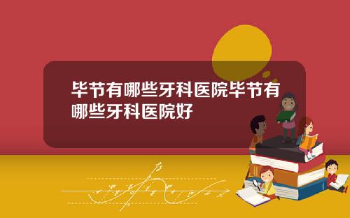 毕节有哪些牙科医院毕节有哪些牙科医院好