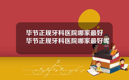毕节正规牙科医院哪家最好毕节正规牙科医院哪家最好呢