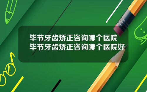 毕节牙齿矫正咨询哪个医院毕节牙齿矫正咨询哪个医院好