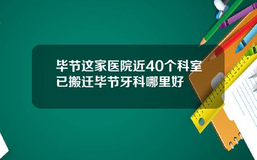 毕节这家医院近40个科室已搬迁毕节牙科哪里好