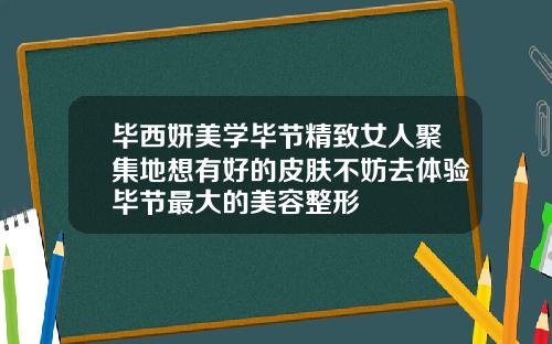 毕西妍美学毕节精致女人聚集地想有好的皮肤不妨去体验毕节最大的美容整形