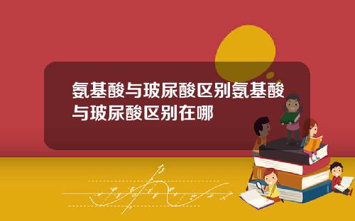 氨基酸与玻尿酸区别氨基酸与玻尿酸区别在哪