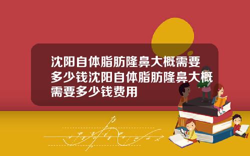 沈阳自体脂肪隆鼻大概需要多少钱沈阳自体脂肪隆鼻大概需要多少钱费用