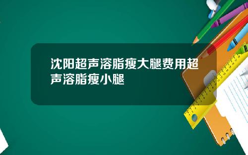 沈阳超声溶脂瘦大腿费用超声溶脂瘦小腿