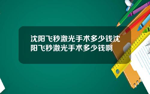 沈阳飞秒激光手术多少钱沈阳飞秒激光手术多少钱啊