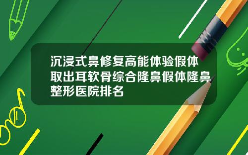 沉浸式鼻修复高能体验假体取出耳软骨综合隆鼻假体隆鼻整形医院排名