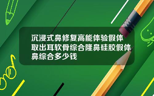 沉浸式鼻修复高能体验假体取出耳软骨综合隆鼻硅胶假体鼻综合多少钱