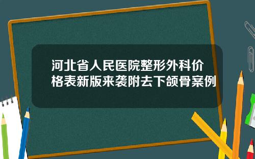 河北省人民医院整形外科价格表新版来袭附去下颌骨案例