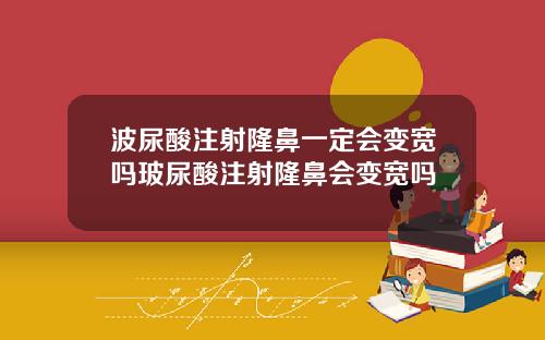波尿酸注射隆鼻一定会变宽吗玻尿酸注射隆鼻会变宽吗