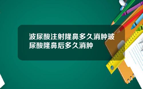 波尿酸注射隆鼻多久消肿玻尿酸隆鼻后多久消肿