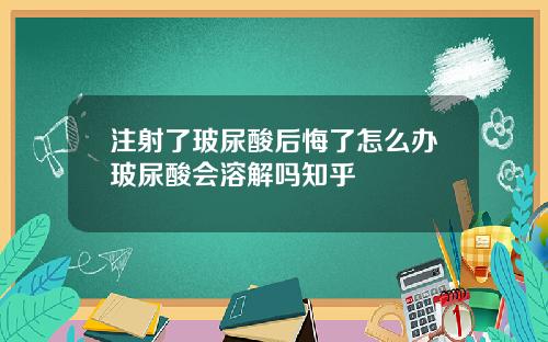 注射了玻尿酸后悔了怎么办玻尿酸会溶解吗知乎