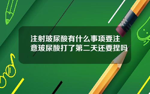 注射玻尿酸有什么事项要注意玻尿酸打了第二天还要捏吗