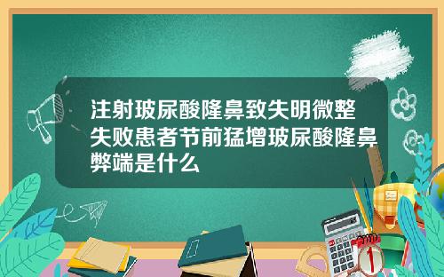 注射玻尿酸隆鼻致失明微整失败患者节前猛增玻尿酸隆鼻弊端是什么