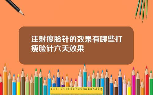 注射瘦脸针的效果有哪些打瘦脸针六天效果